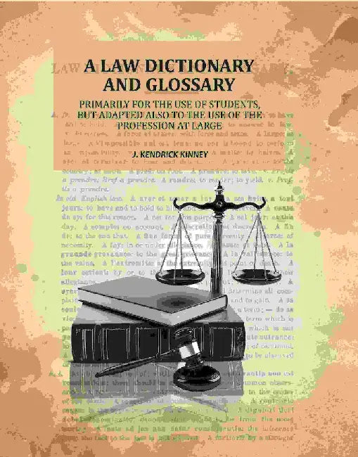 A Law Dictionary and Glossary: Primarily For The Use of Students, But Adapted Also To The Use of The Profession At Large by J. Kendrick Kinney