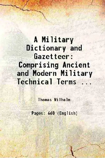 A Military Dictionary and Gazetteer: Comprising Ancient and Modern Military Technical Terms ... by Thomas Wilhelm