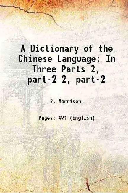 A Dictionary of The Chinese Language In Three Parts by R. Morrison