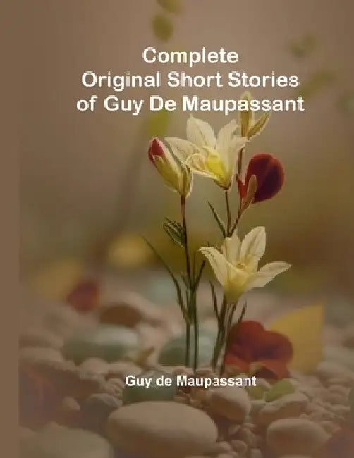 Complete Original Short Stories Of Guy De Maupassant by Guy de Maupassant