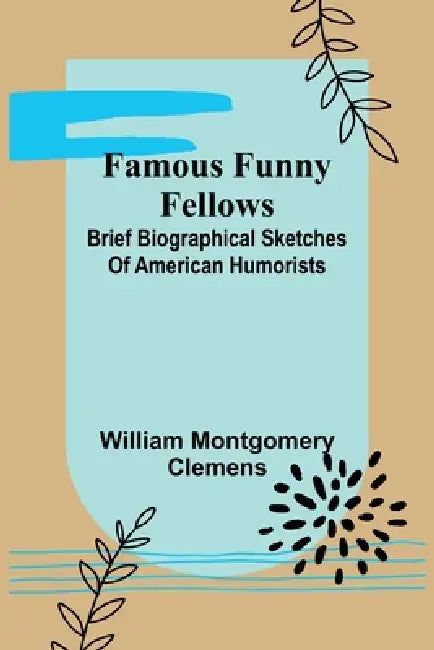 Famous Funny Fellows: Brief Biographical Sketches Of American Humorists by William Montgomery Clemens