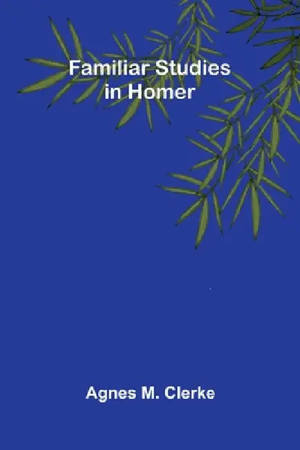 Familiar Studies in Homer by Agnes M. Clerke