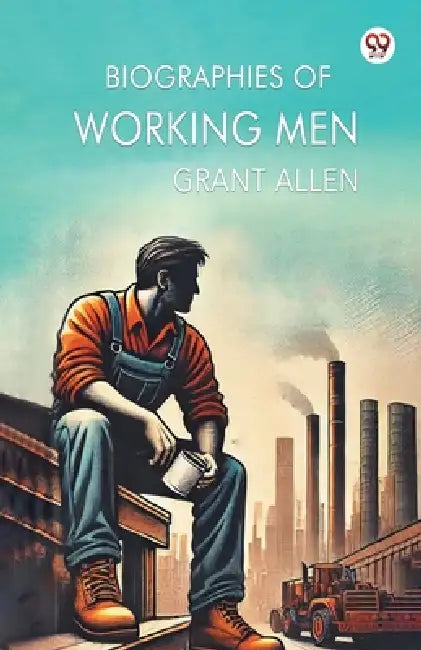 Biographies Of Working Men by Grant Allen