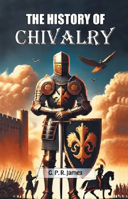 The History Of Chivalry by George Payne Rainsford James