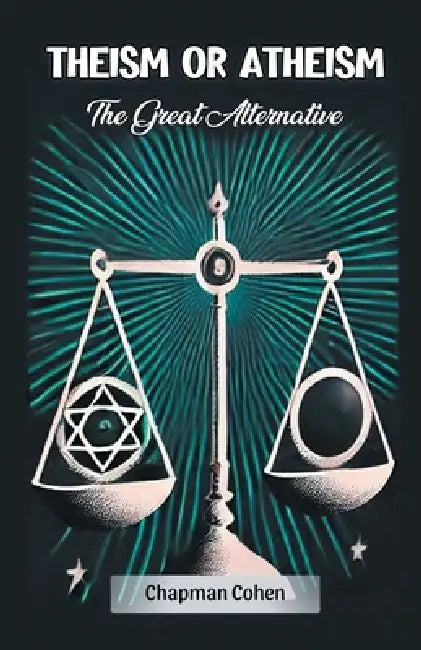 Theism or Atheism The Great Alternative by Chapman Cohen