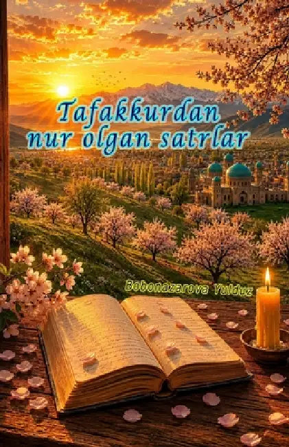 Tafakkurdan nur olgan satrlar: (Lines Illuminated by Thought, a Collection of Prose and Poetry) by Bobonazarova Yulduz