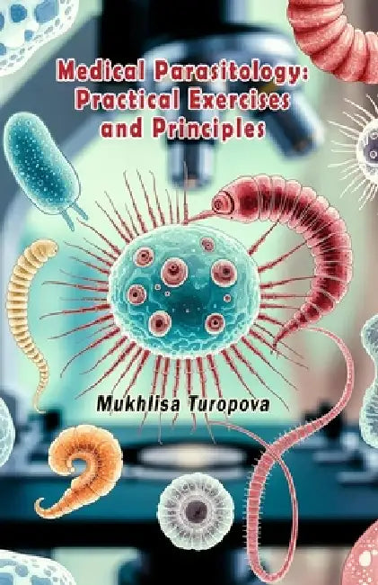 Medical Parasitology - Practical Exercises and Principles by Mukhlisa Turopova