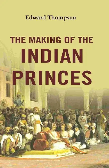 The Making of The Indian Princes by Edward Thompson