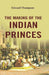 The Making of The Indian Princes by Edward Thompson