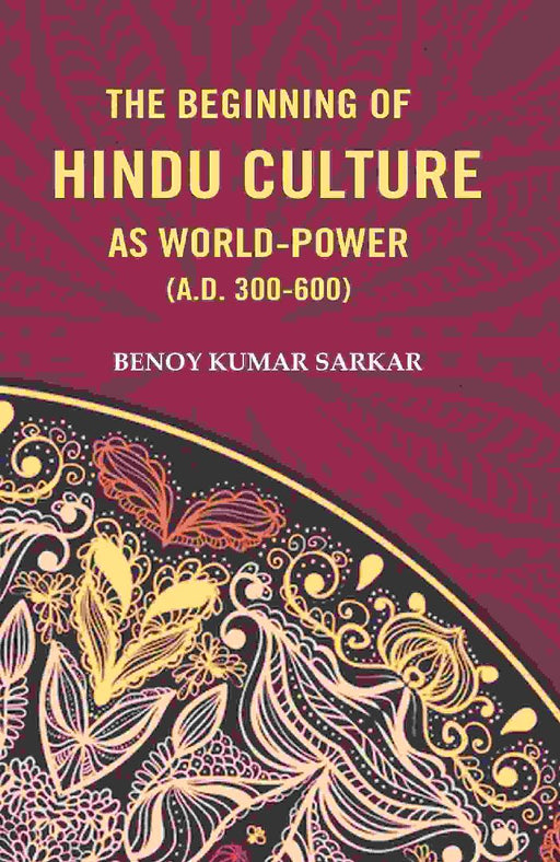 The Beginning of Hindu Culture As World-Power (A.D. 300-600) by Benoy Kumar Sarkar