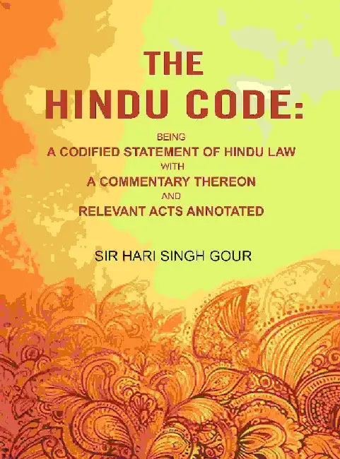The Hindu Code: Being A Codified Statement of Hindu Law With A Commentary Thereon and Relevant Acts Annotated by Sir Hari Singh Gour