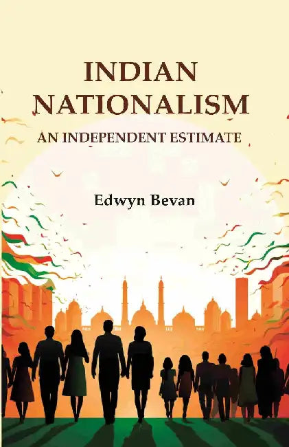 Indian Nationalism: An Independent Estimate by Edwyn Bevan