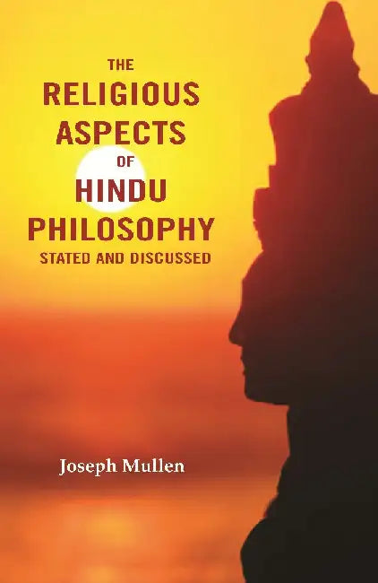 The Religious Aspects of Hindu Philosophy Stated and Discussed by Joseph Mullen