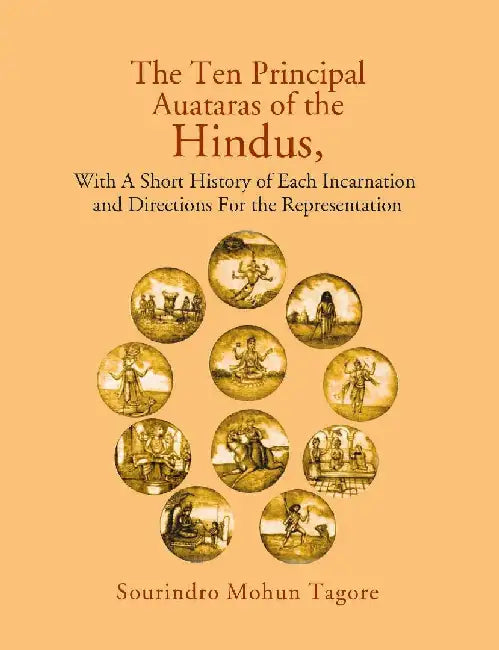 The Ten Principal Auataras of The Hindus,: With A Short History of Each Incarnation and Directions For The Representation by Sourindro Mohun Tagore