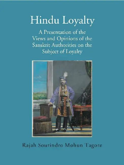 Hindu Loyalty: A Presentation of The Views and Opinions of The Sanskrit Authorities on The Subject of Loyalty by Rajah Sourindro Mohun Tagore