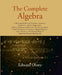 The Complete Algebra: Embracing Simple and Quadratic Equations, Proportion, and The Progressions, With An Elemenary and Practial View of Logarithmsâ€¦. by Edward Olney