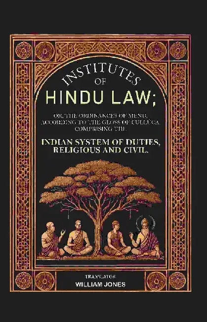 Institutes of Hindu Law: Or, The Ordinances of Menu, According To The Gloss of CullÃºca Comprising The Indian System of Duties, Religious and Civil by Translator: William Jones