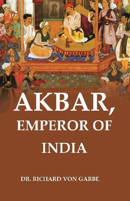 Akbar, Emperor of India by Dr. Richard Von Garbe
