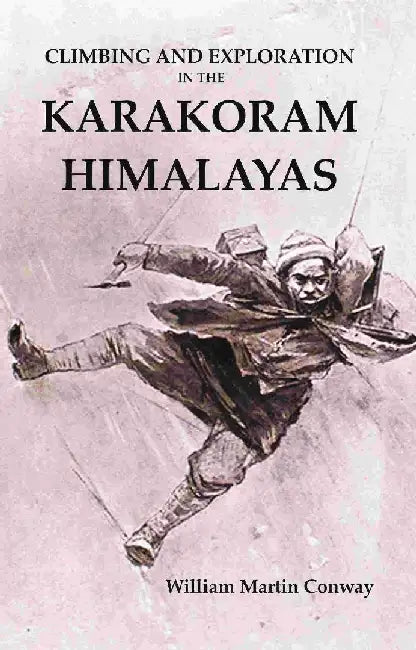 Climbing and Exploration In The Karakoram Himalayas by William Martin Conway