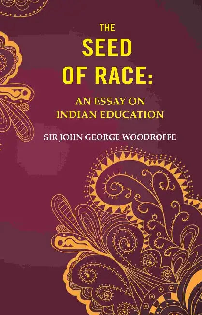 The Seed of Race: An Essay on Indian Education by Sir John George Woodroffe