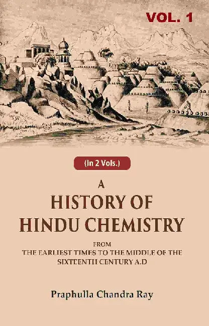 A History of Hindu Chemistry: From The Earliest Times To The Middle of The Sixteenth Century A.D by Praphulla Chandra Ray