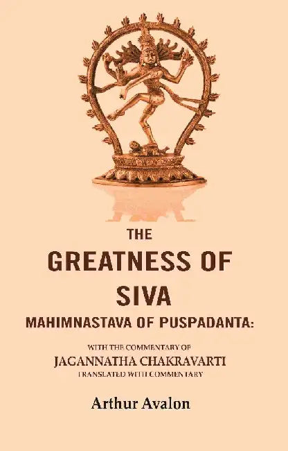 The Greatness of Siva Mahimnastava of Puspadanta: With The Commentary of Jagannatha Chakravarti Translated With Commentary by Arthur Avalon