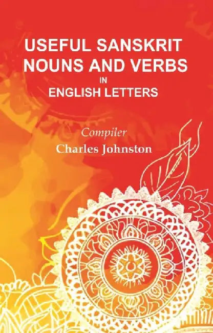 Useful Sanskrit Nouns and Verbs In English Letters by Compiler: Charles Johnston