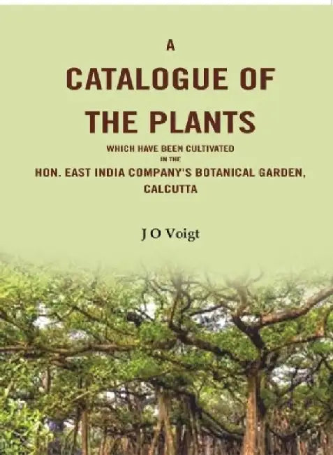 A Catalogue of The Plants Which Have Been Cultivated In The Hon. East India Company'S Botanical Garden, Calcutta by J O Voigt