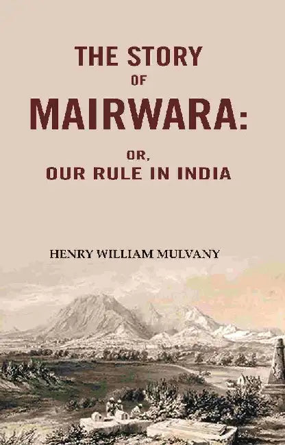 The Story of Mairwara: Or, Our Rule In India by Henry William Mulvany