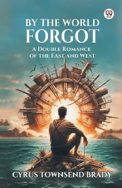 By The World Forgot A Double Romance of the East and West by Cyrus Townsend Brady