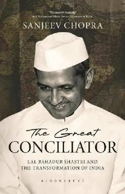 The Great Conciliator: Lal Bahadur Shastri and the Transformation of India by Sanjeev Chopra