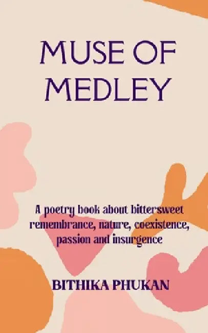Muse of Medley A poetry book about bittersweet remembrance, nature, coexistence, passion and insurgence by Bithika Phukan