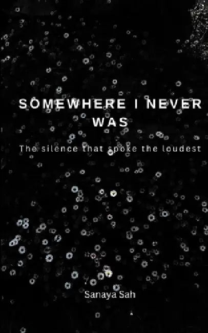Somewhere I Never Was The Silence That Spoke the Loudest by Sanaya Sah
