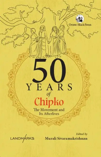 50 Years of Chipko: The Movement and Its Afterlives by Murali Sivaramakrishnan