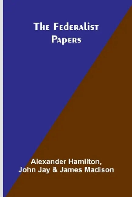 The Federalist Papers by Alexander Hamilton, John Jay