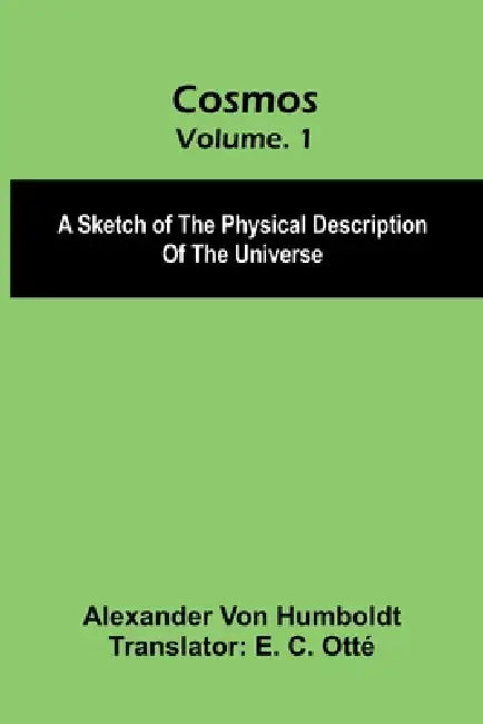 Cosmos: A Sketch of the Physical Description of the Universe, Vol. 1 by Alexander Von Humboldt, E. C. Ott
