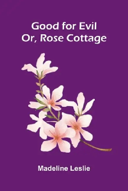 Good for Evil: Or, Rose Cottage by Madeline Leslie