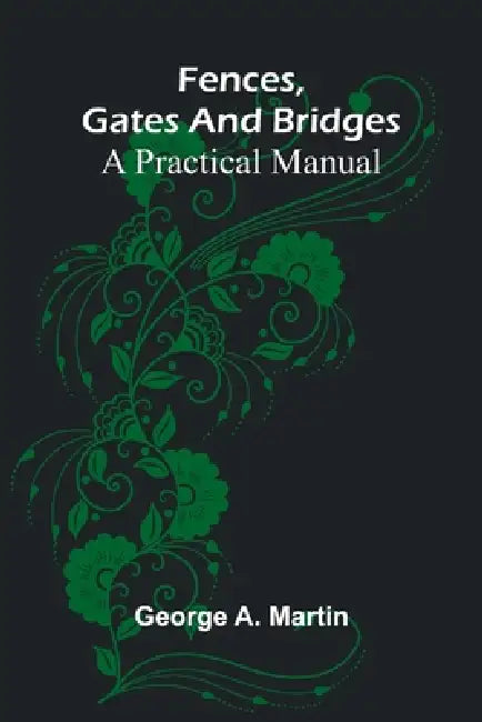 Fences, Gates and Bridges: A Practical Manual by George A. Martin