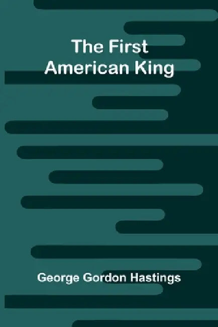 The first American King by George Gordon Hastings