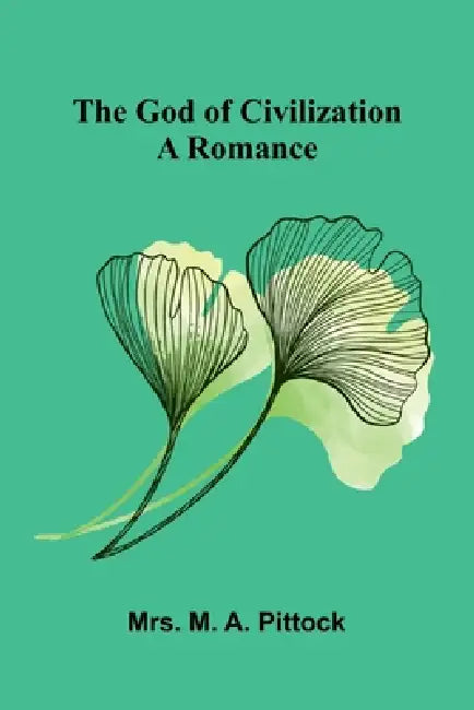 The God of Civilization: A Romance by M. a. Pittock