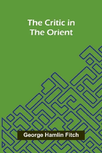 The Critic in the Orient by George Hamlin Fitch