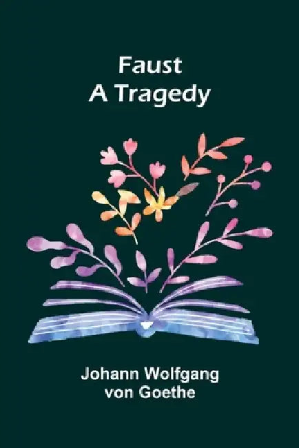 Faust: A Tragedy by Johann Wolfgang Von Goethe