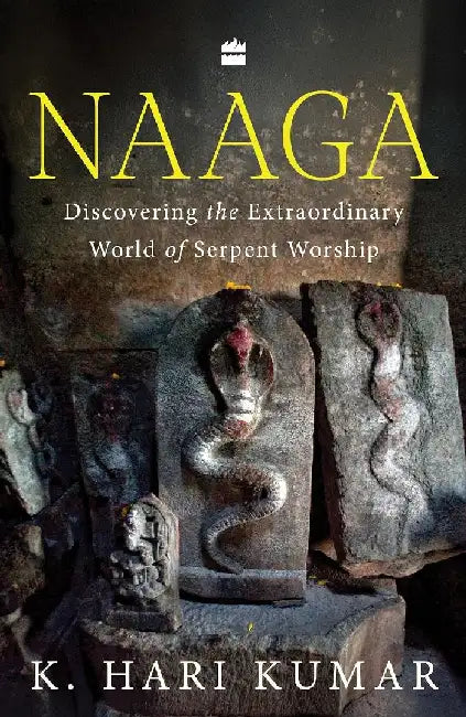 Naaga: Discovering the Extraordinary World of Serpent Worship by Hari K. Kumar