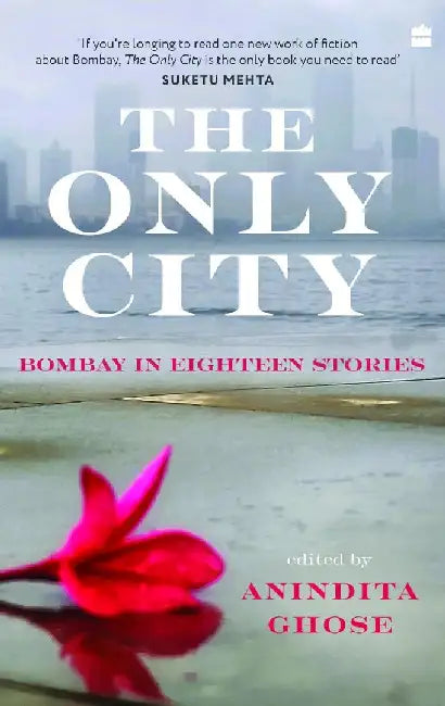 The Only City: Bombay In Eighteen Stories by Anindita Ghose