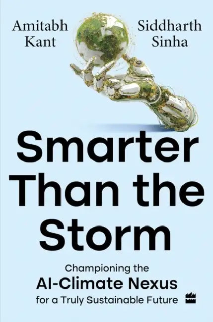 Smarter Than The Storm: Championing the AI-Climate Nexus for a Truly Sustainable Future by Amitabh Kant