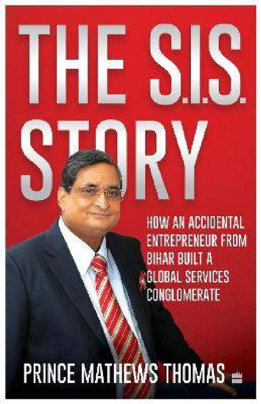 The SIS Story: How an accidental entrepreneur from Bihar created a global services conglomerate by Prince Mathews Thomas