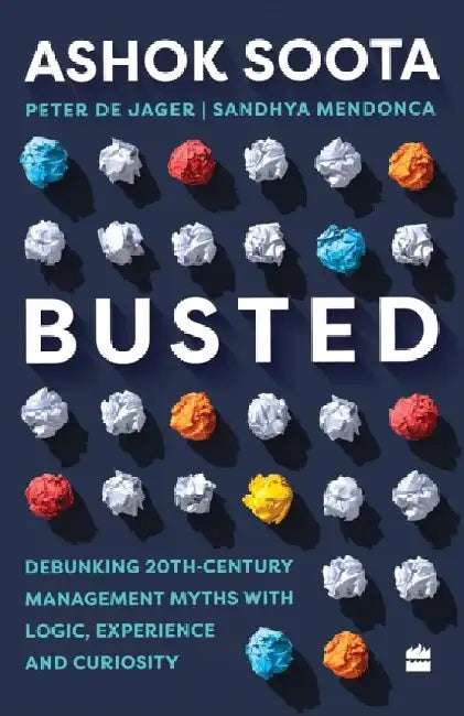 Busted: Debunking Management Myths with Logic, Experience and Curiosity by Ashok Soota