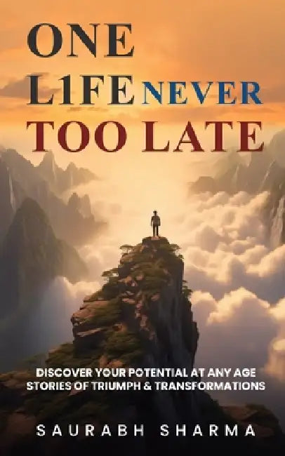 One Life: Never Too Late: Discover Your Potential at Any Age: Stories of Triumph and Transformations by Saurabh Sharma