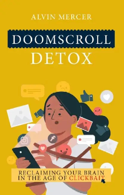 Doomscroll Detox: Reclaiming Your Brain In The Age Of Clickbait by Alvin Mercer