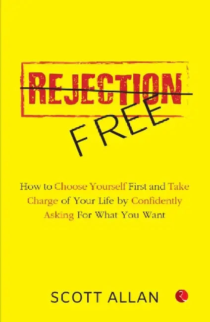 Rejection Free: How to Choose Yourself First and Take Charge of Your Life by Confidently Asking For What You Want by Allan Scott